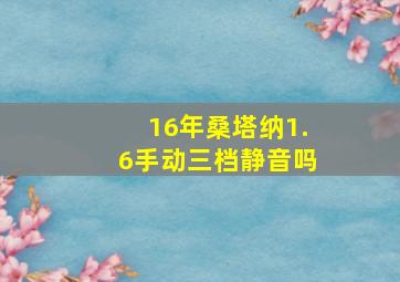 16年桑塔纳1.6手动三档静音吗