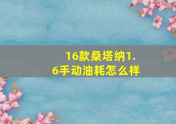 16款桑塔纳1.6手动油耗怎么样