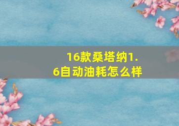 16款桑塔纳1.6自动油耗怎么样