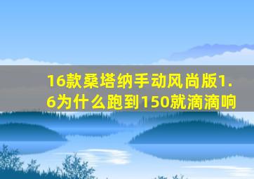 16款桑塔纳手动风尚版1.6为什么跑到150就滴滴响