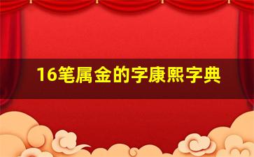 16笔属金的字康熙字典