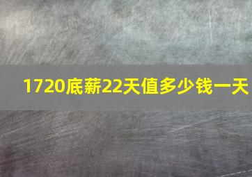 1720底薪22天值多少钱一天