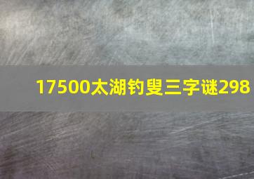 17500太湖钓叟三字谜298