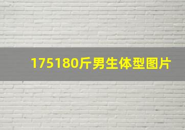 175180斤男生体型图片