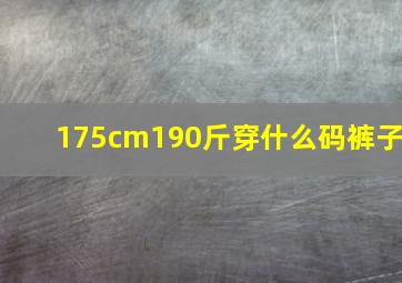 175cm190斤穿什么码裤子