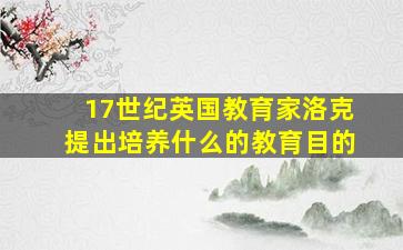 17世纪英国教育家洛克提出培养什么的教育目的