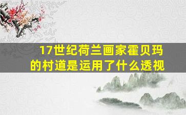 17世纪荷兰画家霍贝玛的村道是运用了什么透视