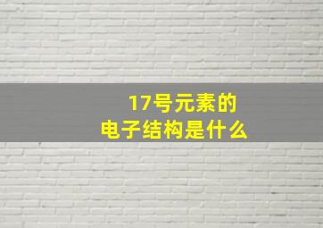 17号元素的电子结构是什么