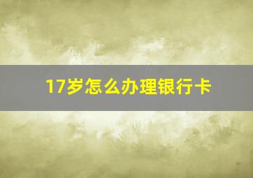 17岁怎么办理银行卡