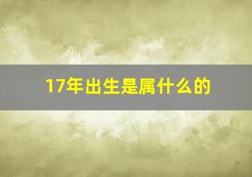 17年出生是属什么的