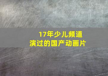 17年少儿频道演过的国产动画片