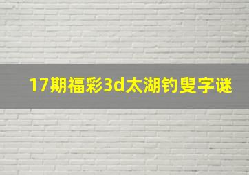 17期福彩3d太湖钓叟字谜