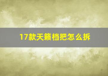 17款天籁档把怎么拆