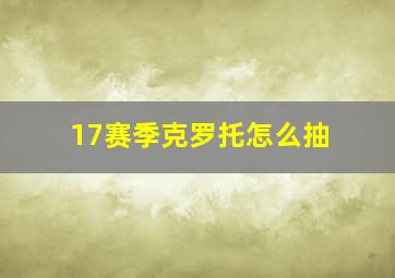 17赛季克罗托怎么抽