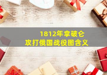 1812年拿破仑攻打俄国战役图含义