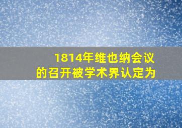 1814年维也纳会议的召开被学术界认定为