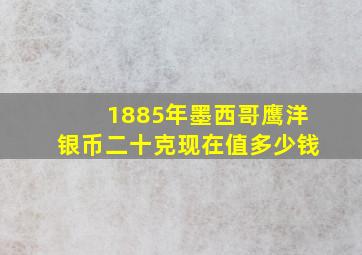 1885年墨西哥鹰洋银币二十克现在值多少钱