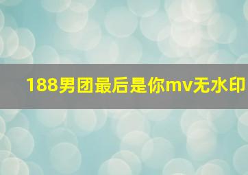 188男团最后是你mv无水印