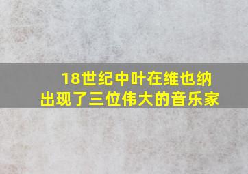 18世纪中叶在维也纳出现了三位伟大的音乐家