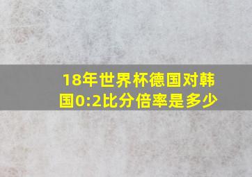 18年世界杯德国对韩国0:2比分倍率是多少