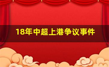 18年中超上港争议事件