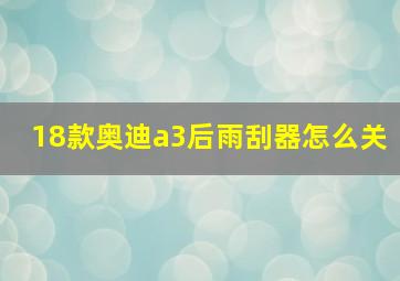 18款奥迪a3后雨刮器怎么关