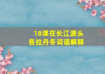 18课在长江源头各拉丹冬词语解释