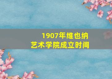 1907年维也纳艺术学院成立时间