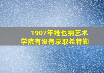 1907年维也纳艺术学院有没有录取希特勒