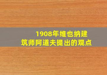 1908年维也纳建筑师阿道夫提出的观点