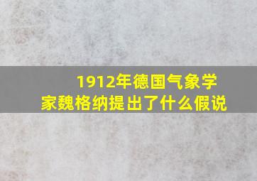 1912年德国气象学家魏格纳提出了什么假说