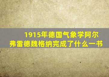 1915年德国气象学阿尔弗雷德魏格纳完成了什么一书