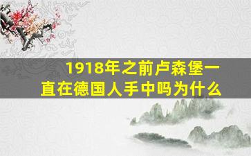 1918年之前卢森堡一直在德国人手中吗为什么