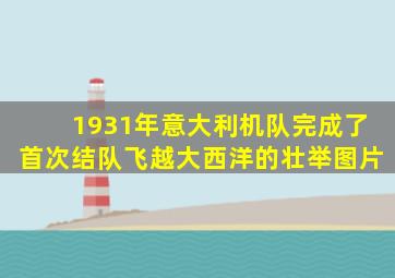 1931年意大利机队完成了首次结队飞越大西洋的壮举图片