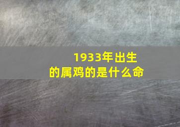 1933年出生的属鸡的是什么命