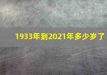 1933年到2021年多少岁了