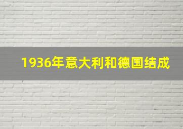 1936年意大利和德国结成