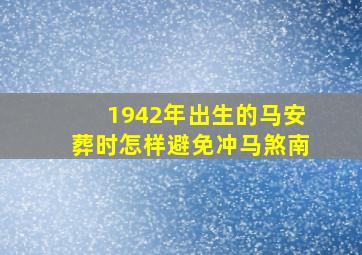 1942年出生的马安葬时怎样避免冲马煞南