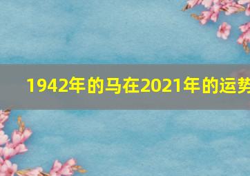 1942年的马在2021年的运势