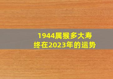 1944属猴多大寿终在2023年的运势