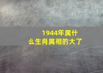 1944年属什么生肖属相的大了