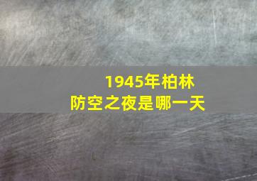 1945年柏林防空之夜是哪一天