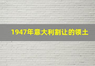 1947年意大利割让的领土