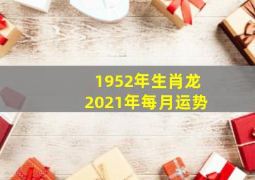 1952年生肖龙2021年每月运势