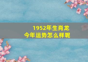 1952年生肖龙今年运势怎么样呢