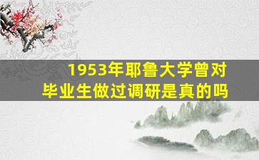 1953年耶鲁大学曾对毕业生做过调研是真的吗