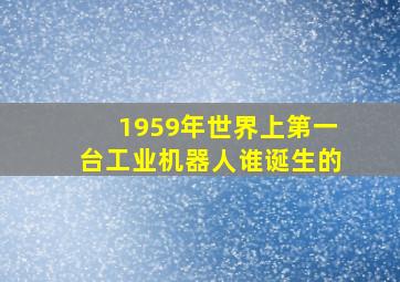 1959年世界上第一台工业机器人谁诞生的