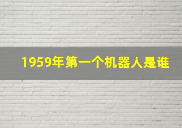 1959年第一个机器人是谁