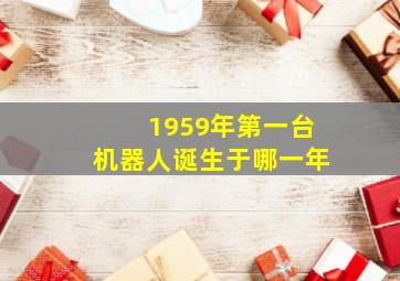 1959年第一台机器人诞生于哪一年