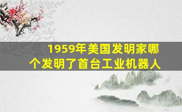 1959年美国发明家哪个发明了首台工业机器人